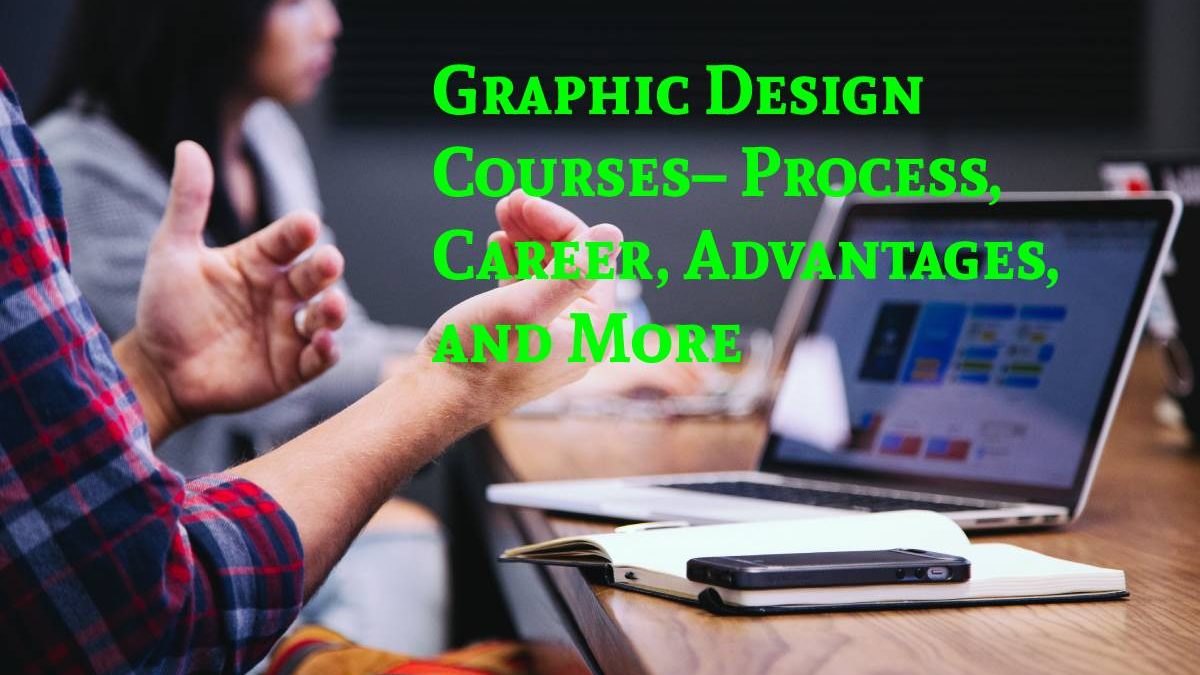 Graphic Design Courses– Process, Career, Advantages, and More