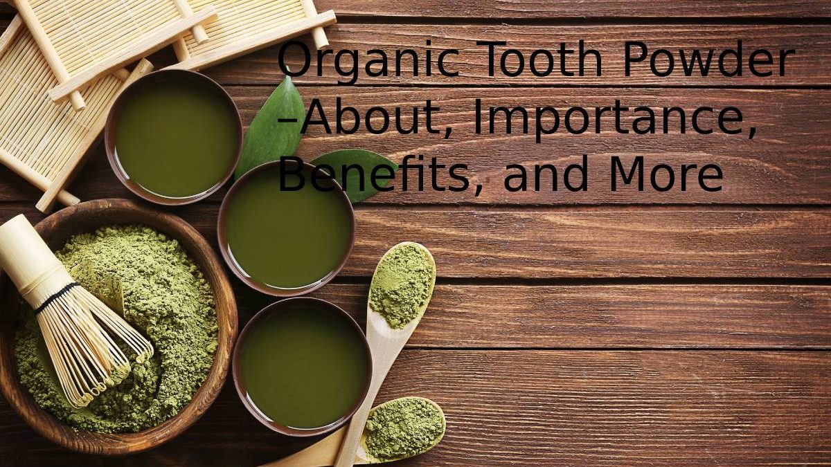 Organic Tooth Powder –About, Importance, Benefits, and More