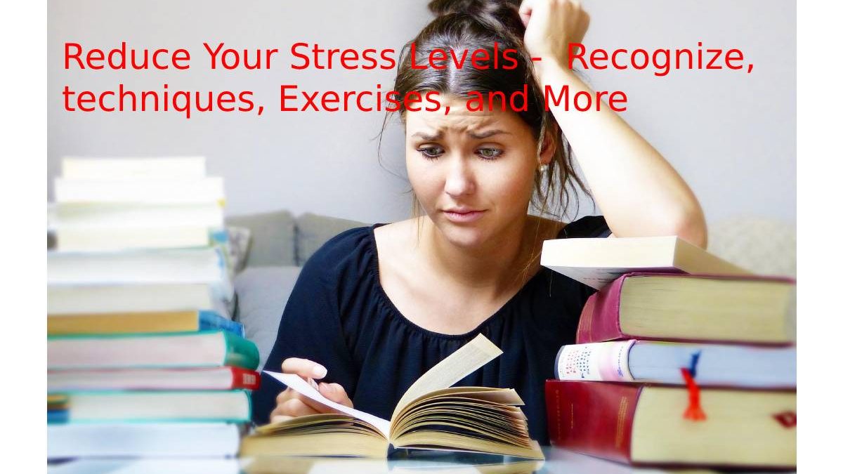 Reduce Your Stress Levels –  Recognize, techniques, Exercises, and More