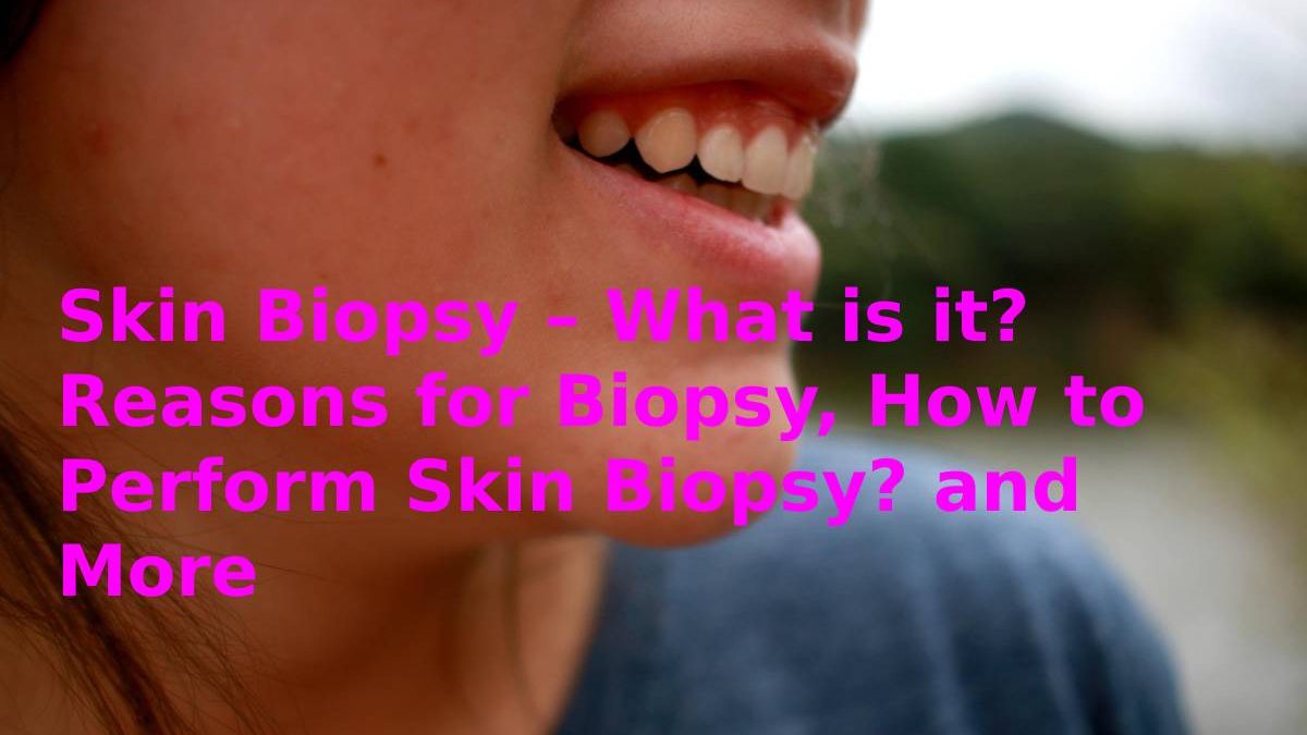 Skin Biopsy – What is it? Reasons for Biopsy, How to Perform Skin Biopsy? and More