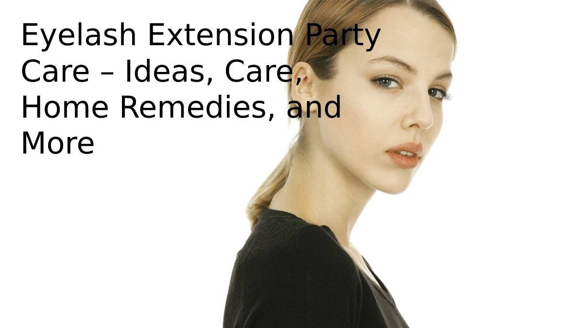 Eyelash Extension Party Care – Ideas, Care, Home Remedies, and More