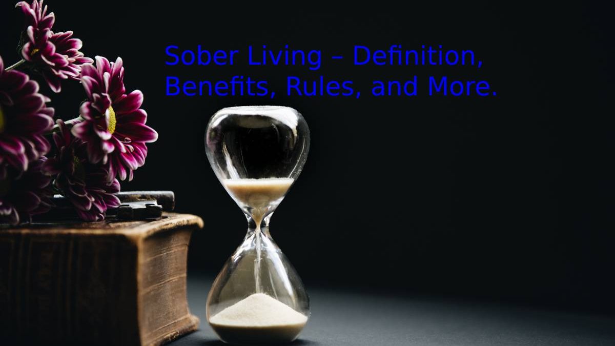 Sober Living – Definition, Benefits, Rules, and More.